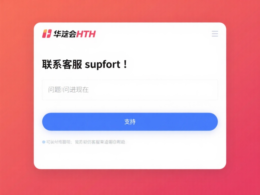 华体会hth登录入 (华体会hth登录入口:畅享便捷游戏体验平台) 联系客服支持:如果问题持续存在,可以通过华体会ht